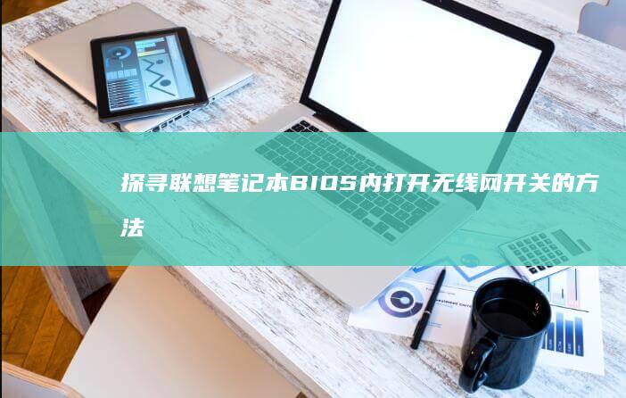 探寻联想笔记本BIOS内打开无线网开关的方法 (探寻联想笔记图片大全)