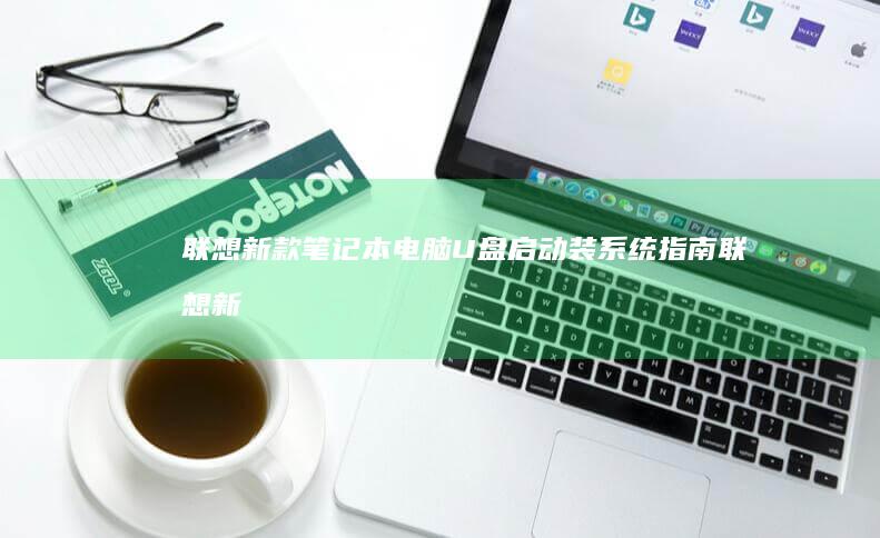 联想新款笔记本电脑U盘启动装系统指南 (联想新款笔记本电脑)