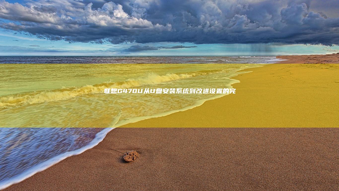 联想G470U：从U盘安装系统到改进设置的完整教程 (联想g470现在值多少钱)