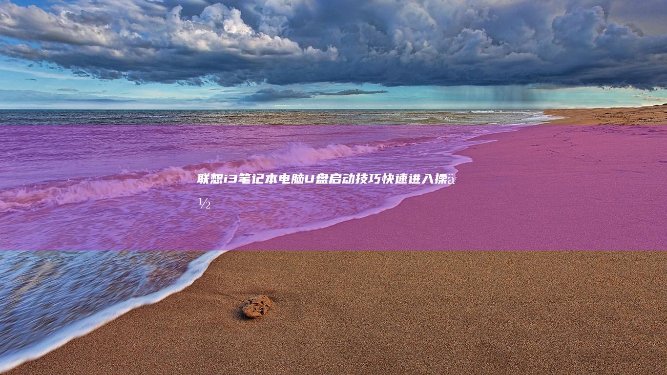 联想i3笔记本电脑U盘启动技巧：快速进入操作系统 (联想i3笔记本电脑)