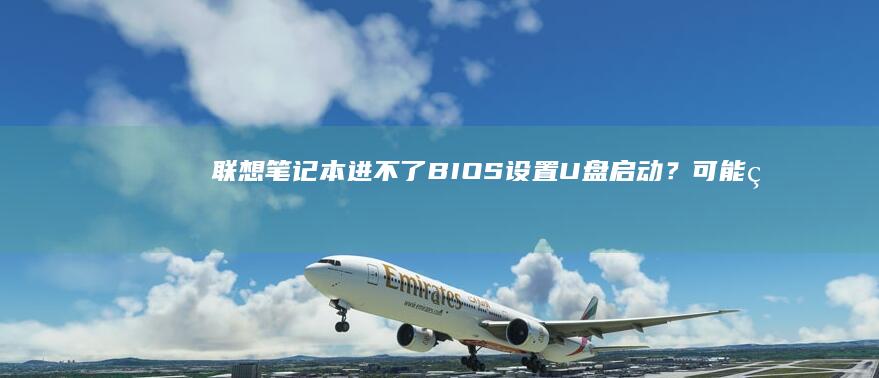 联想笔记本进不了BIOS设置U盘启动？可能的原因和解决方案 (联想笔记本进u盘启动按什么键)
