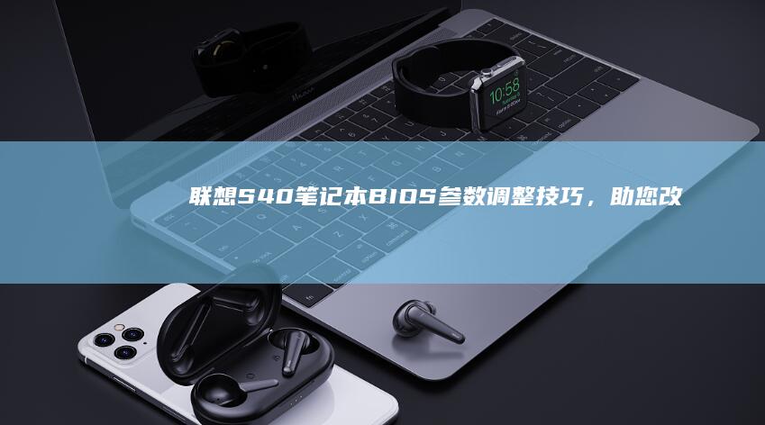 联想S40笔记本BIOS参数调整技巧，助您改进硬件配置 (联想S40笔记本有m2硬盘接口吗)