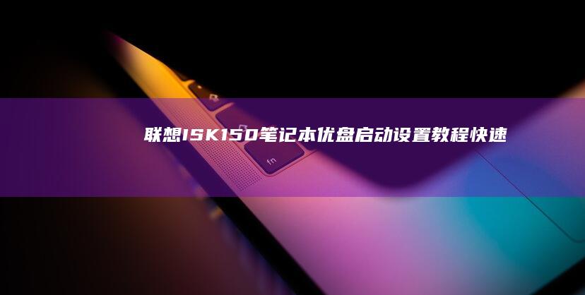 联想ISK150笔记本优盘启动设置教程：快速解决系统问题 (联想isk15)