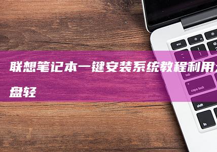 联想笔记本一键安装系统教程：利用大白菜U盘轻松搞定 (联想笔记本一键恢复出厂系统)