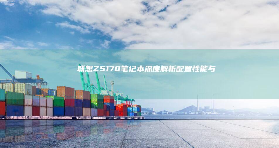 联想Z51-70笔记本深度解析：配置、性能与特色大揭秘 (联想z510笔记本配置)